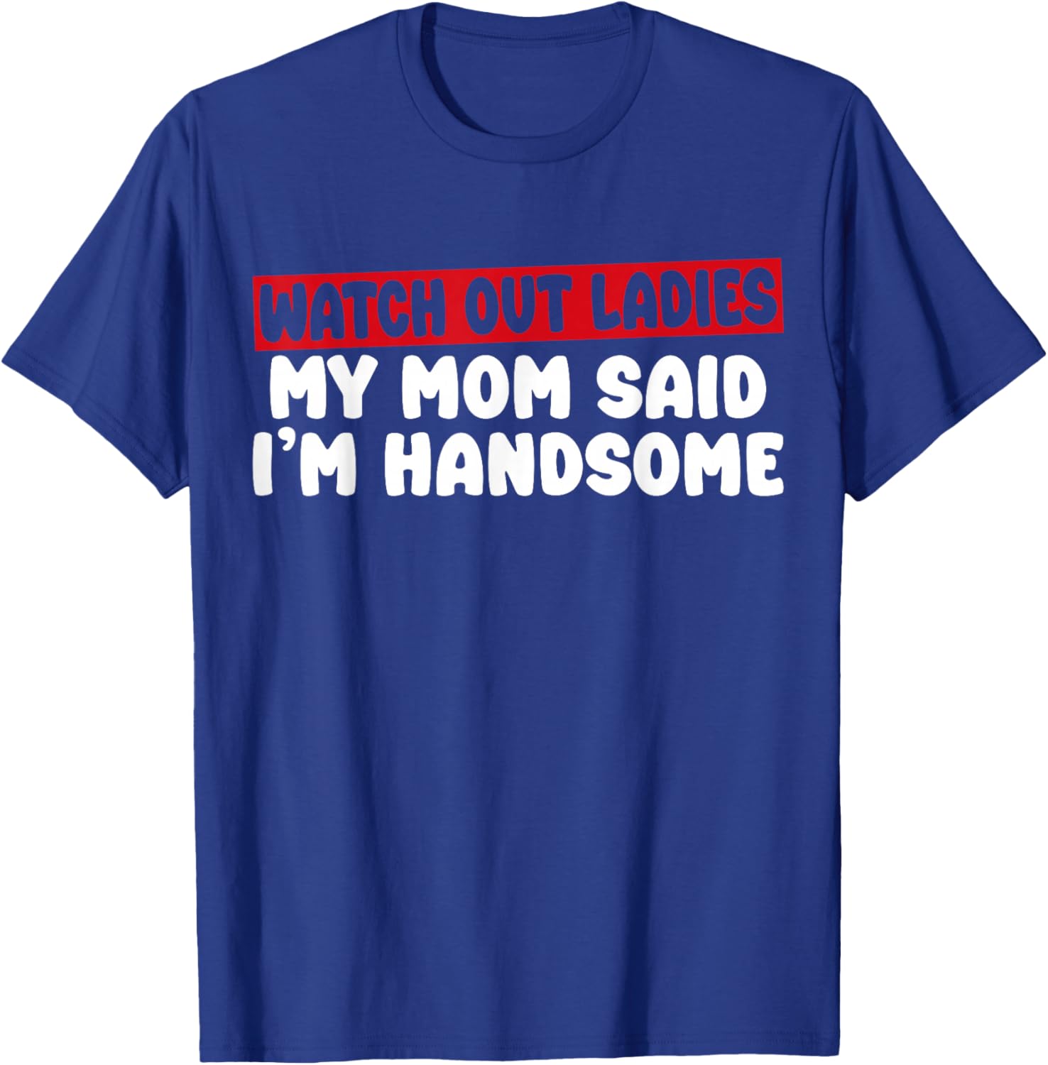 Watch Out Ladies My Mom Said I'm Handsome Funny Apparel T-Shirt - T-Shirt | Royal