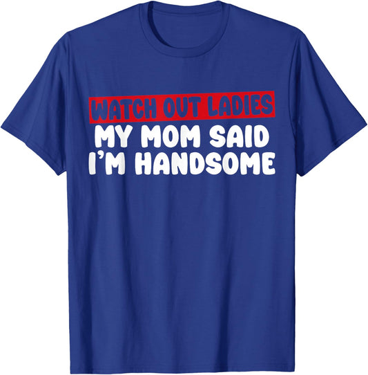 Watch Out Ladies My Mom Said I'm Handsome Funny Apparel T-Shirt - T-Shirt | Royal