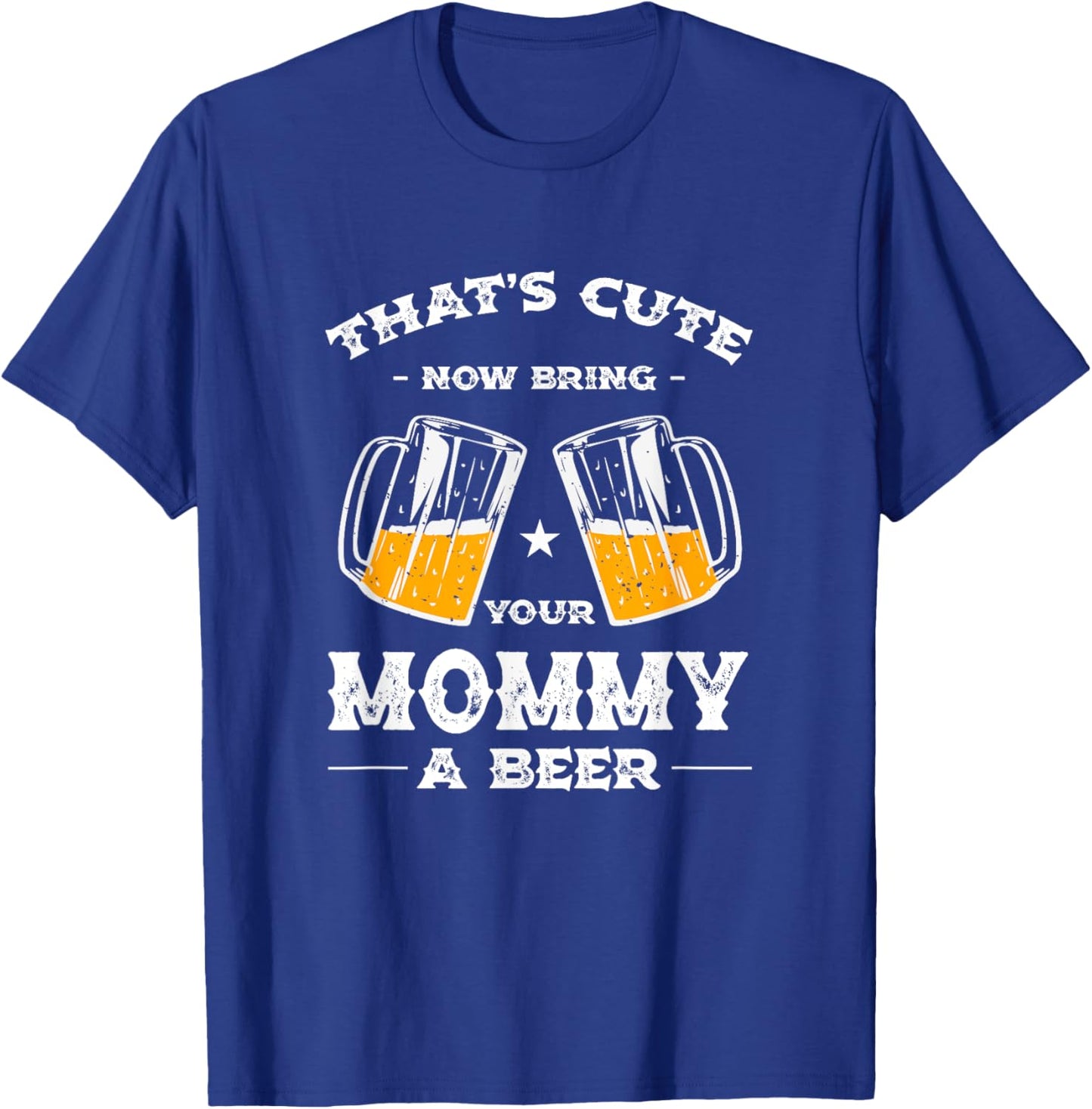 That's Cute Bring Your Mommy a Beer Funny Mom Humor Mama T-Shirt - T-Shirt | Royal