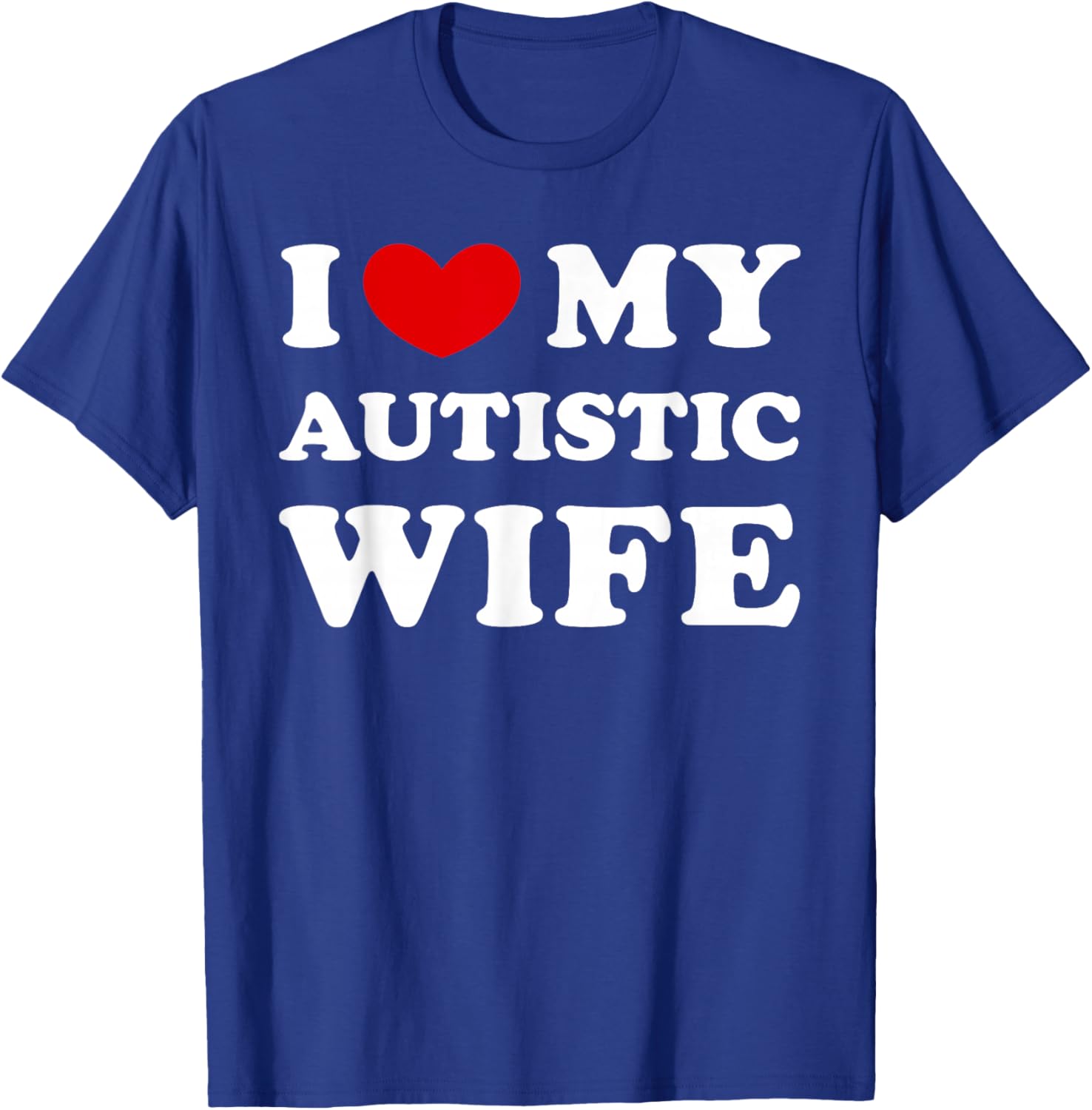 I Love My Autistic Wife, I Love My Autistic Wife T-Shirt - T-Shirt | Royal