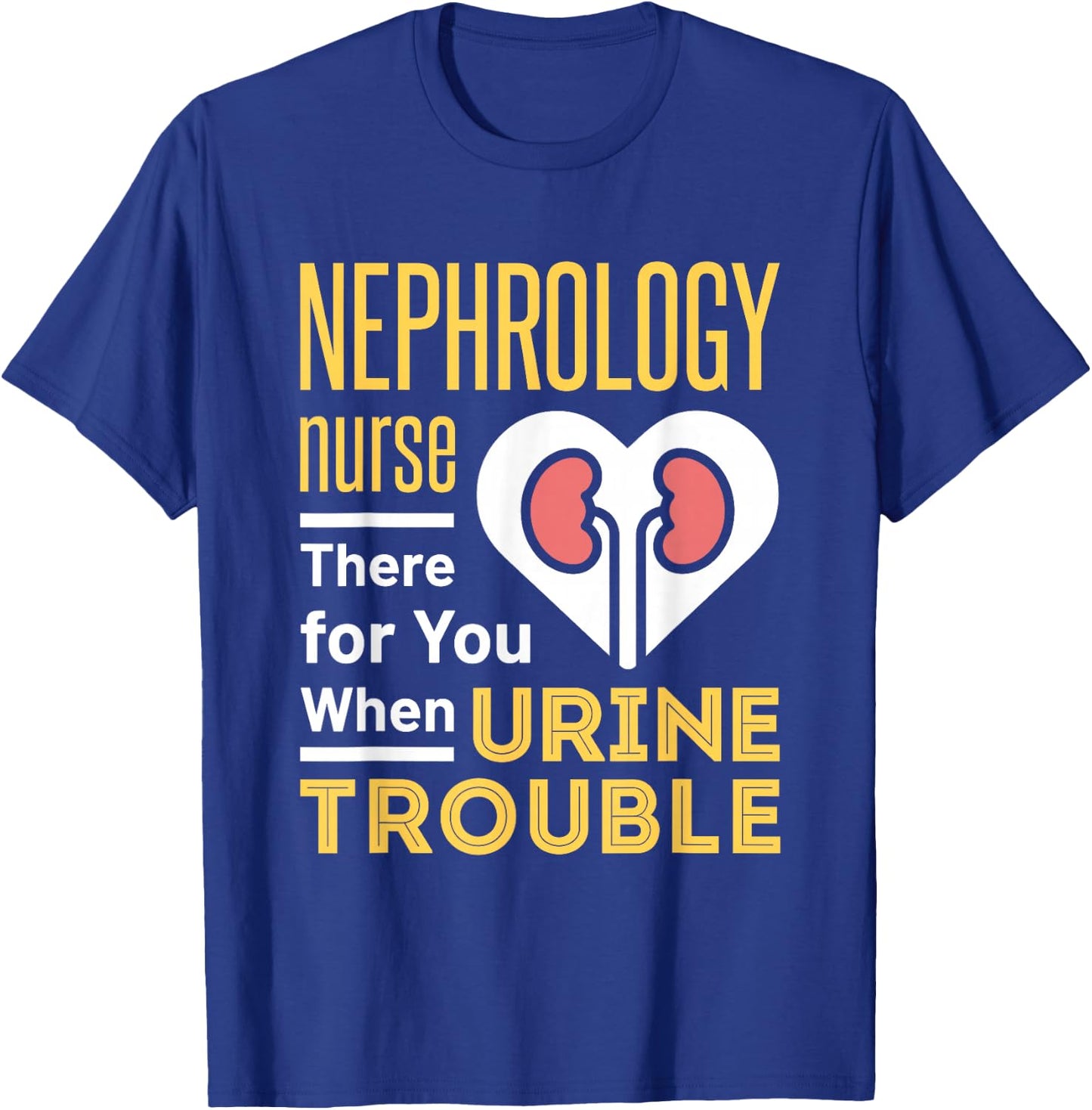 Nephrology Nurse Nursing Dialysis Funny When Urine Trouble T-Shirt - T-Shirt | Royal
