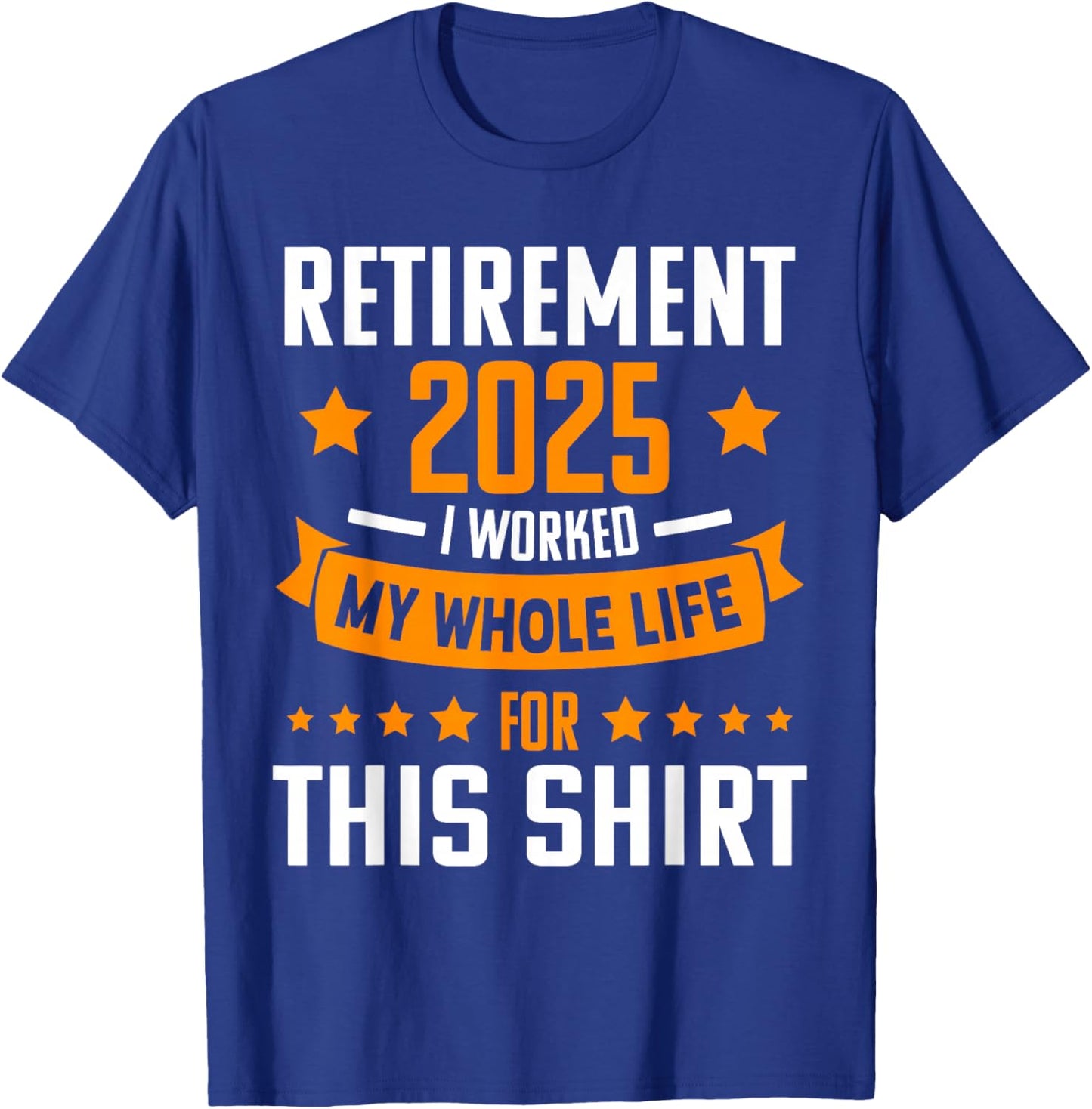 RETIREMENT 2025 I WORKED MY WHOLE LIFE FOR THIS SHIRT Retire T-Shirt - T-Shirt | Royal
