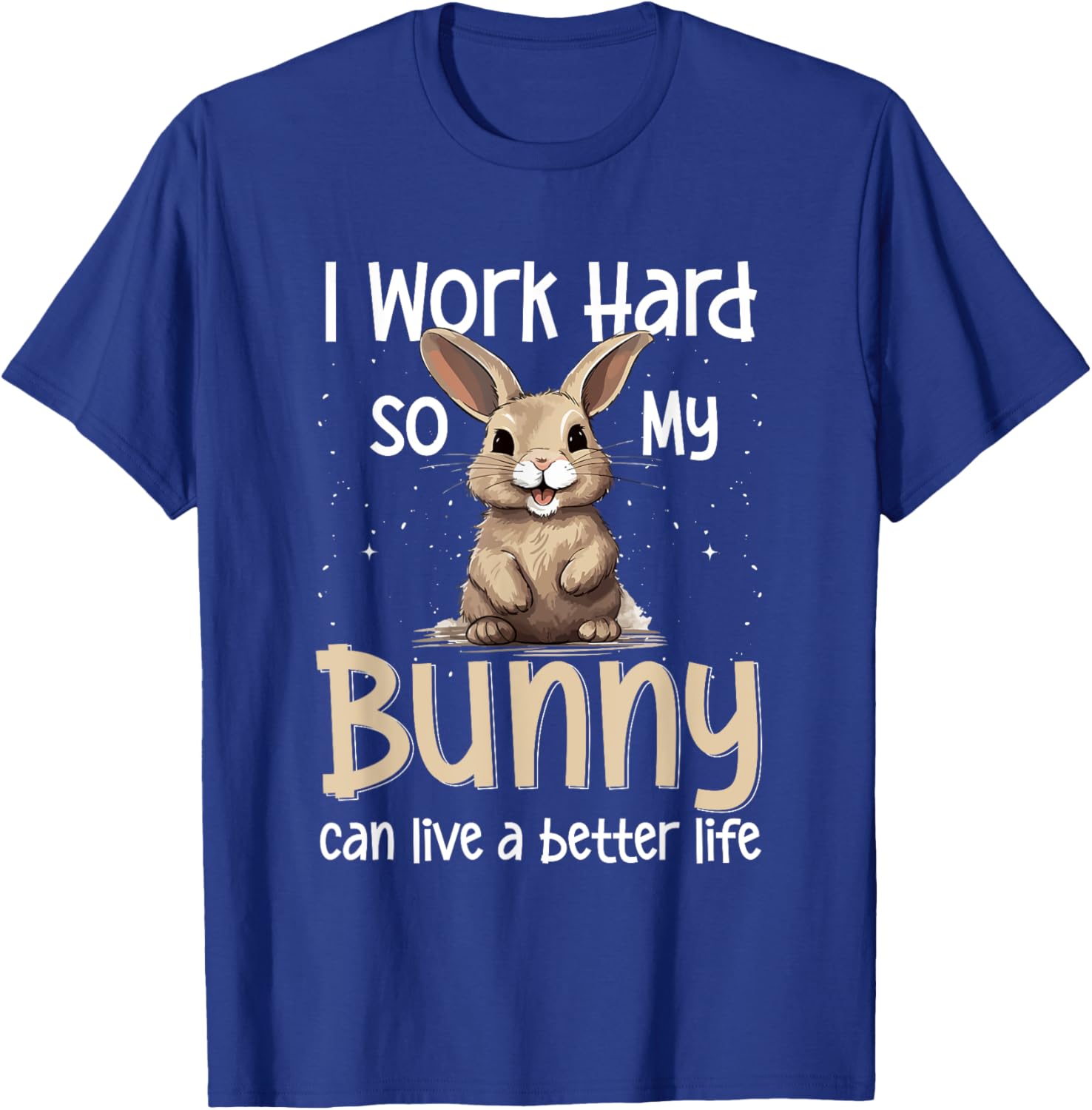 Bunny Rabbit Pet - I Work Hard So My Bunny Can Live A Better T-Shirt - T-Shirt | Royal