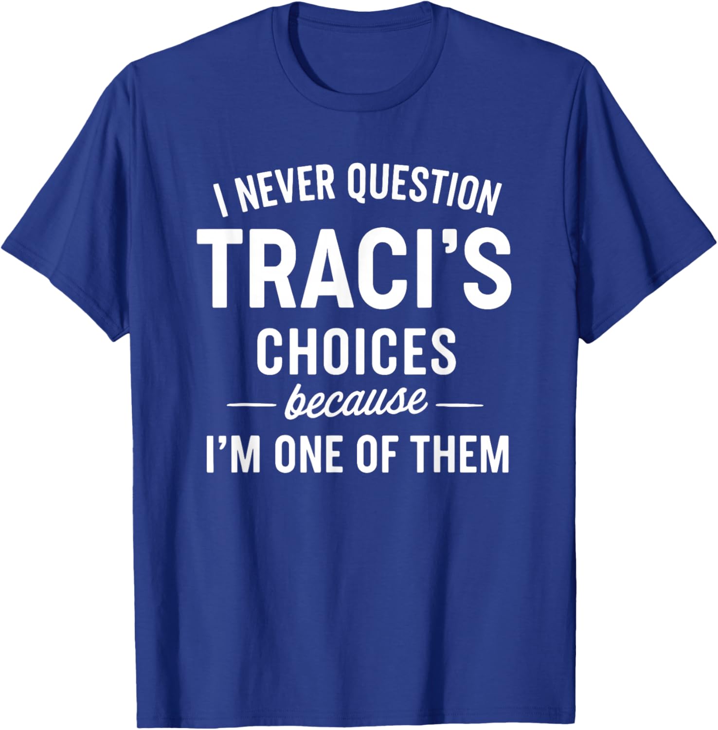 I Never Question TRACI'S Choices Because I'm One of Them T-Shirt - T-Shirt | Royal