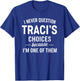 I Never Question TRACI'S Choices Because I'm One of Them T-Shirt - T-Shirt | Royal