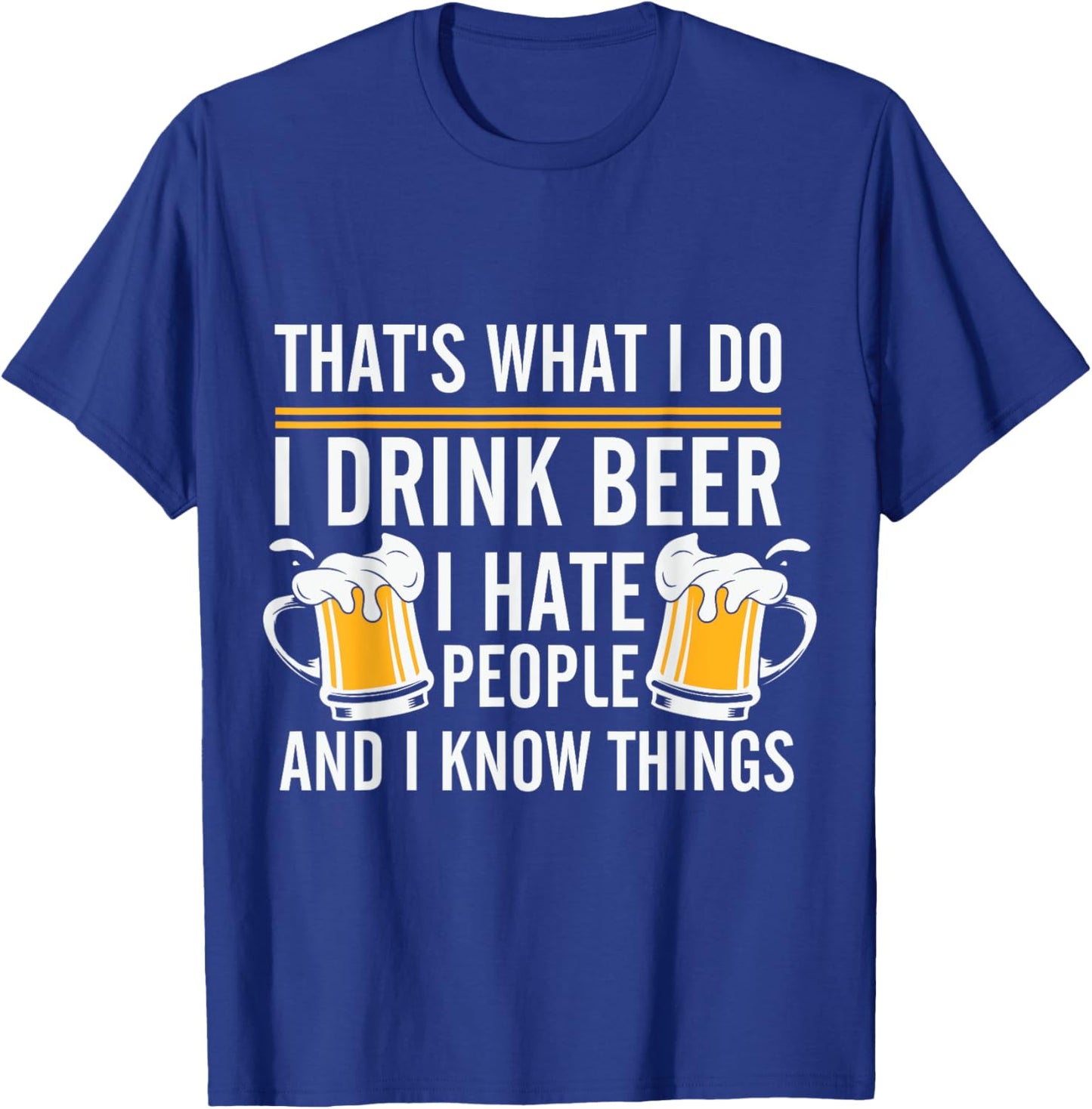 Funny Beer Drinking Day I Drink Beer I Hate People And I Know Things T-Shirt - T-Shirt | Royal