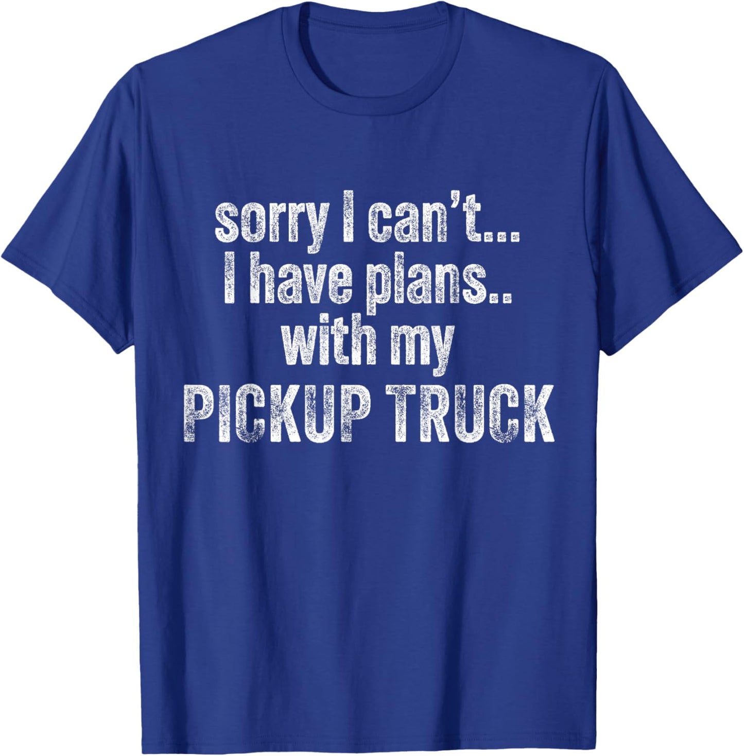 Sorry I can't I have plans with my Pickup truck Funny T-Shirt - T-Shirt | Royal