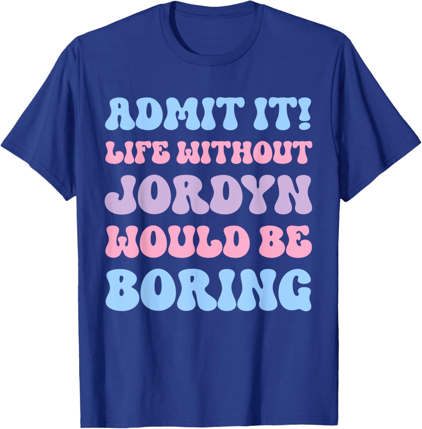Admit It Life Without Jordyn Would Be Boring Funny Birthday T-Shirt - T-Shirt | Royal