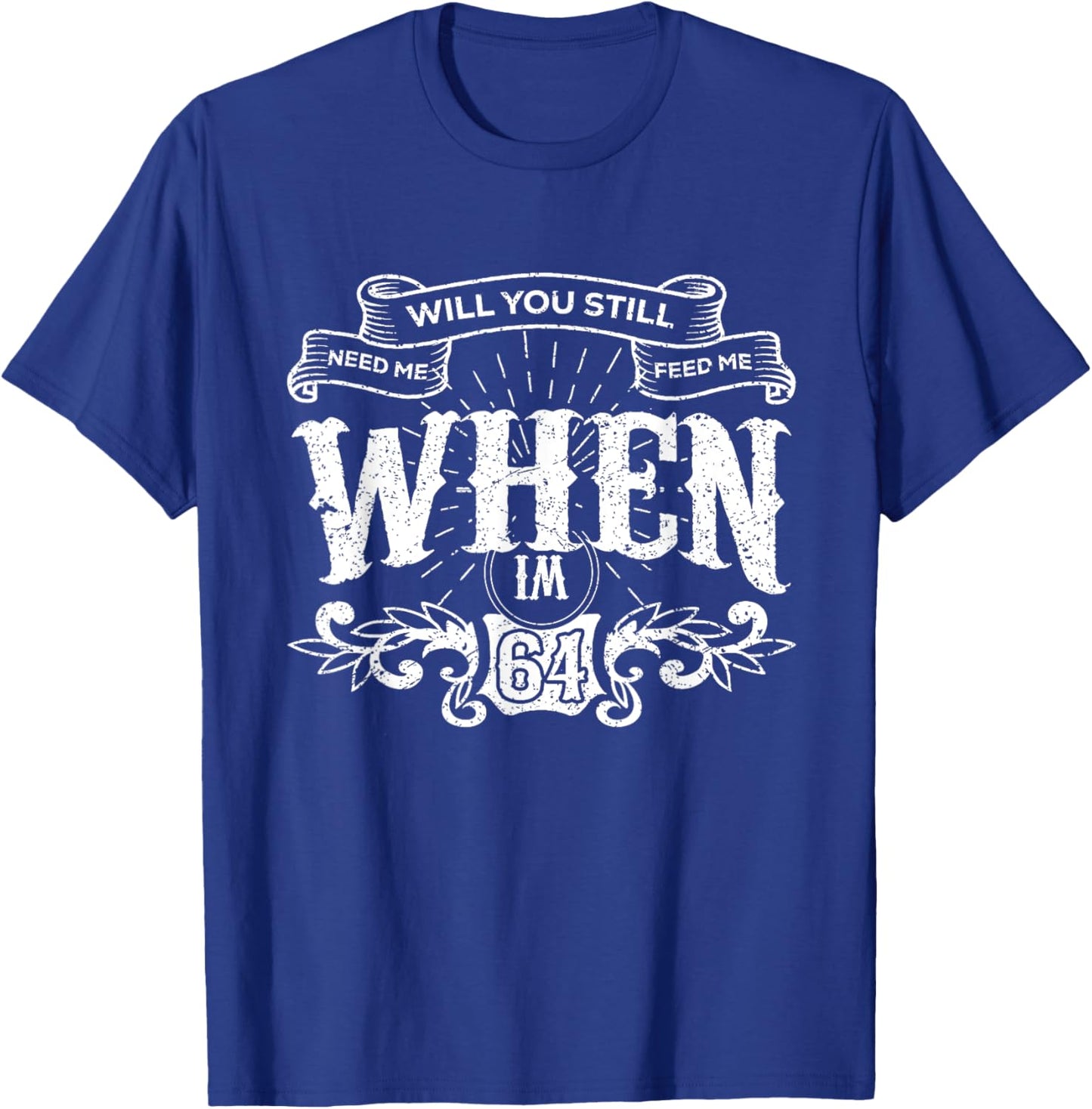 Will You Still Need Me feed me when I'm 64 Father's Day T-Shirt - T-Shirt | Royal