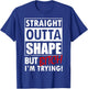 Straight Outta Shape But Bitch I'm Trying Fitness T-Shirt - T-Shirt | Royal