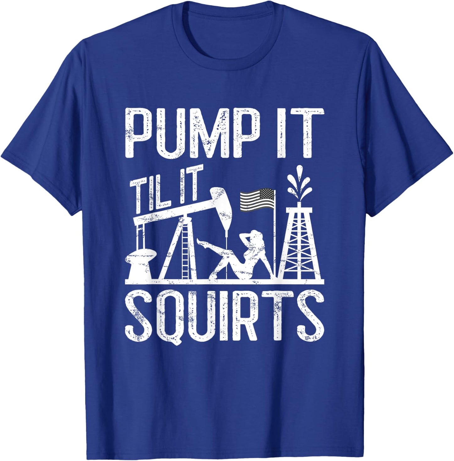 Pump It Til It Squirts Oilfield Man Oil Worker T-Shirt - T-Shirt | Royal