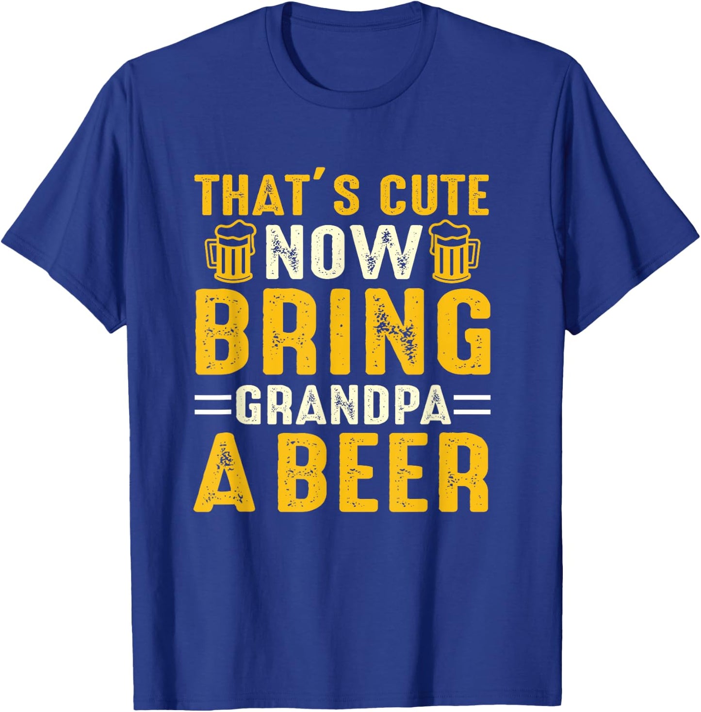 That's Cute Now Bring Grandpa A Beer Funny For T-Shirt - T-Shirt | Royal