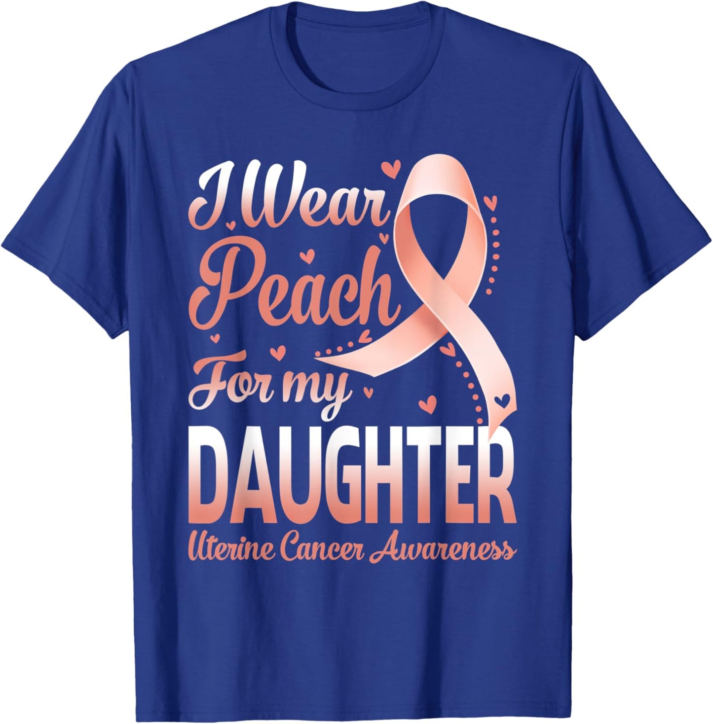 I Wear Peach For My Daughter Uterine Cancer Awareness Ribbon T-Shirt - T-Shirt | Royal