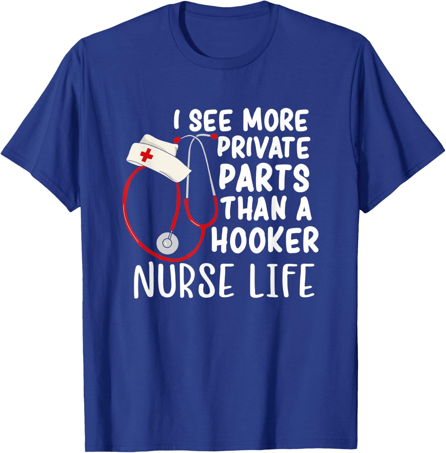 I See More Private Parts Than A Hooker Nurse Life T-Shirt - T-Shirt | Royal