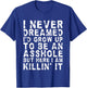 I Never Dreamed I'd Grow Up To Be An Asshole, But Here I Am T-Shirt - T-Shirt | Royal