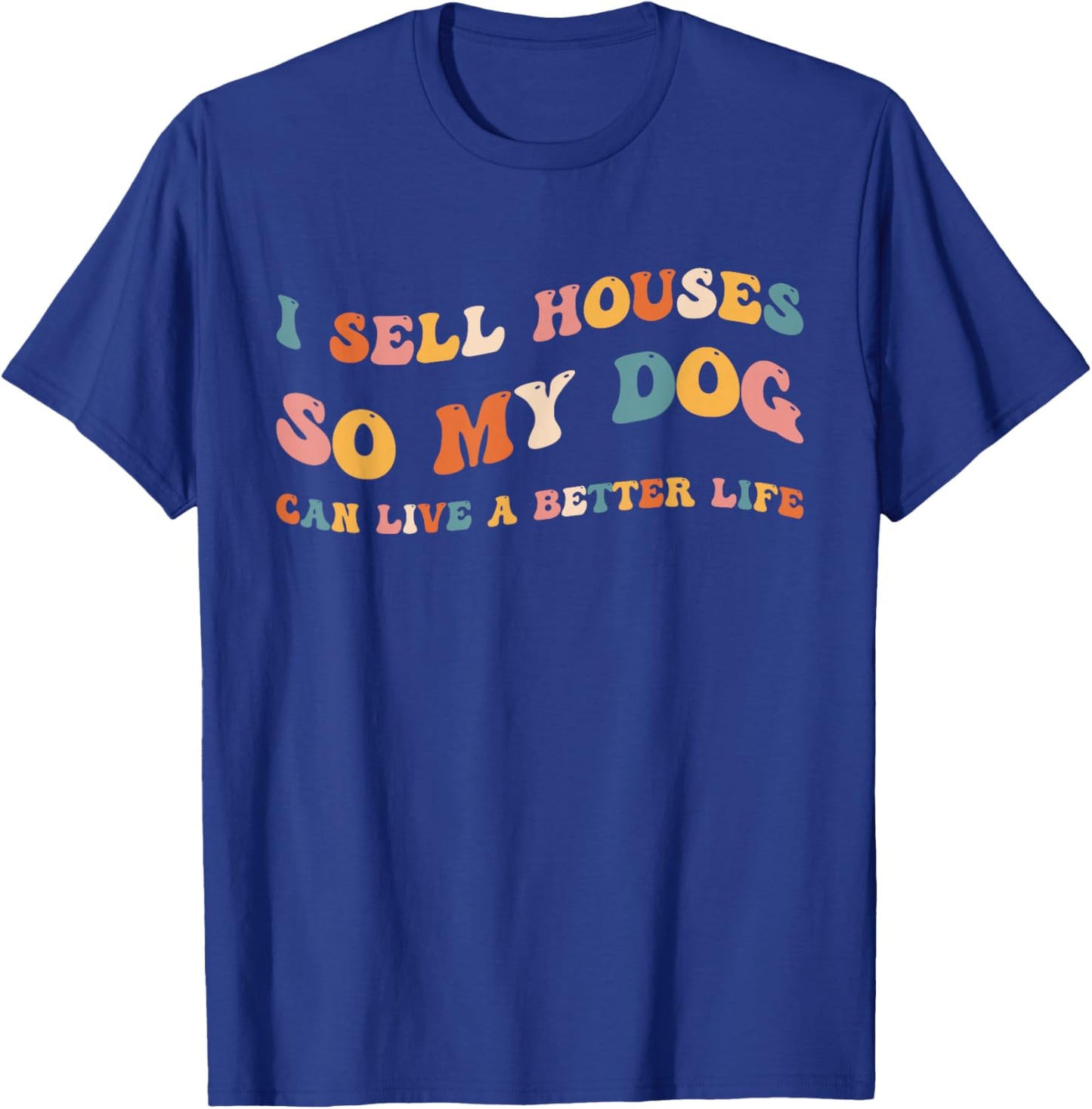 Funny Realtor I Sell Houses So My Dog Can Live A Better Life T-Shirt - T-Shirt | Royal