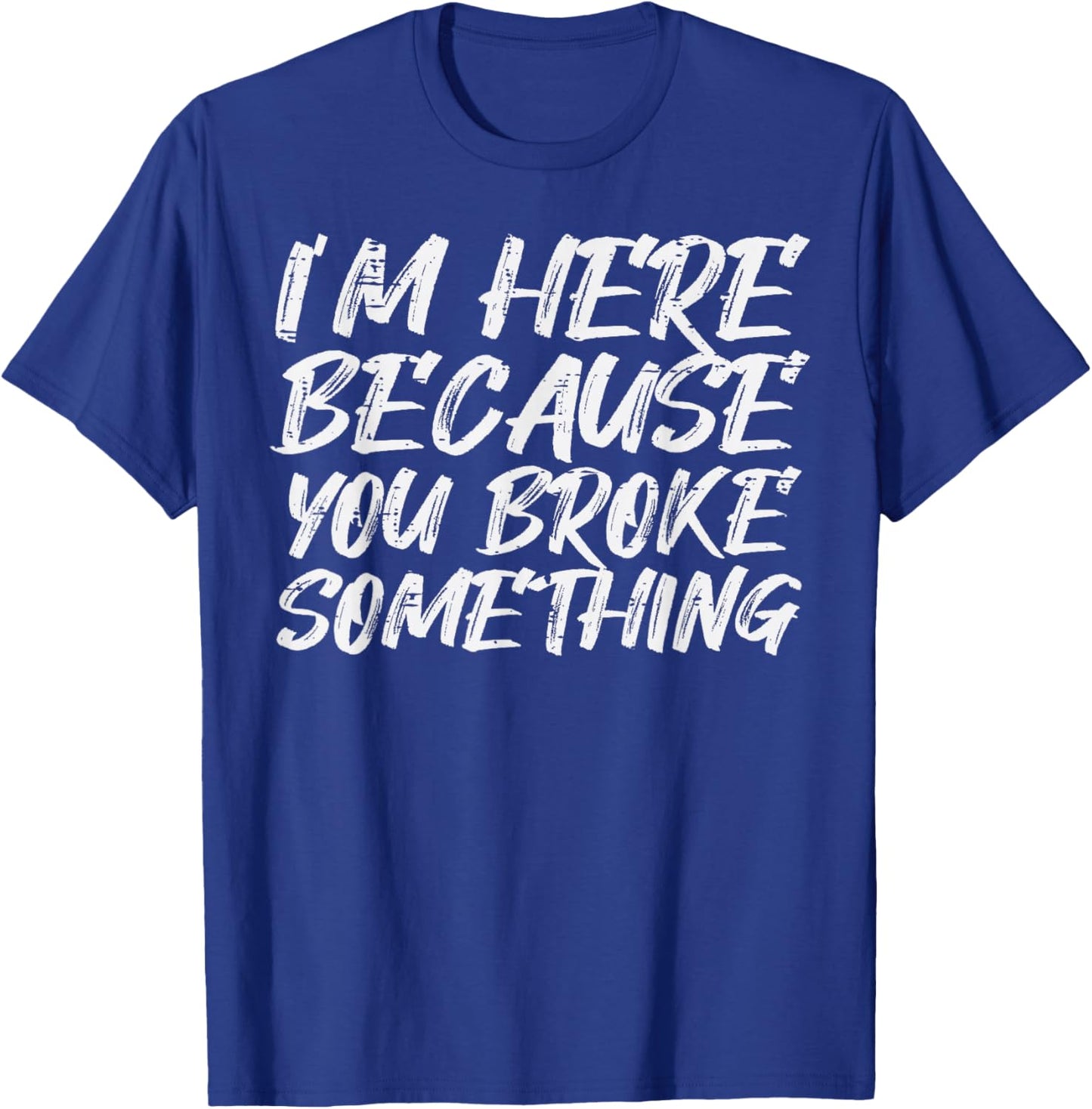 Im Here Because You Broke Something Funny Mechanic Handyman T-Shirt - T-Shirt | Royal