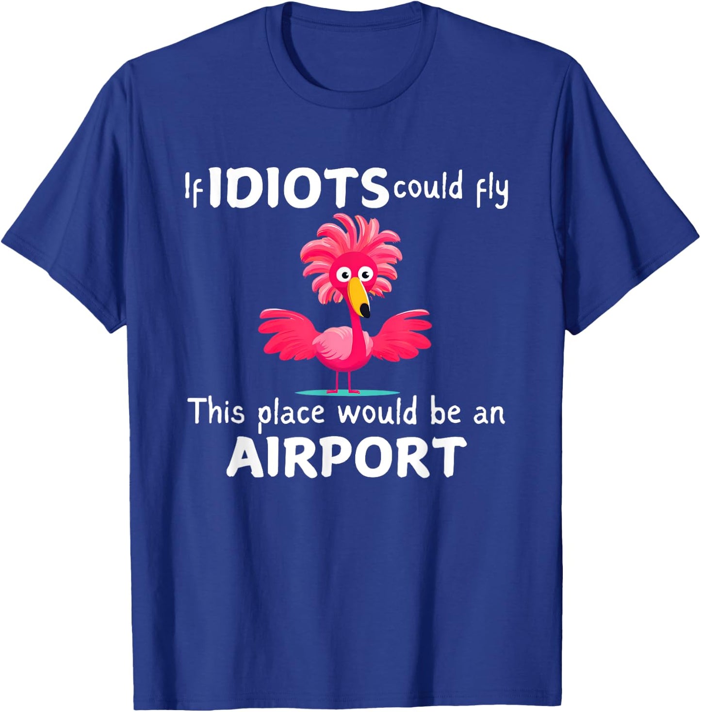Flamingo If Idiots Could Fly This Place Would Be An Airport T-Shirt - T-Shirt | Royal