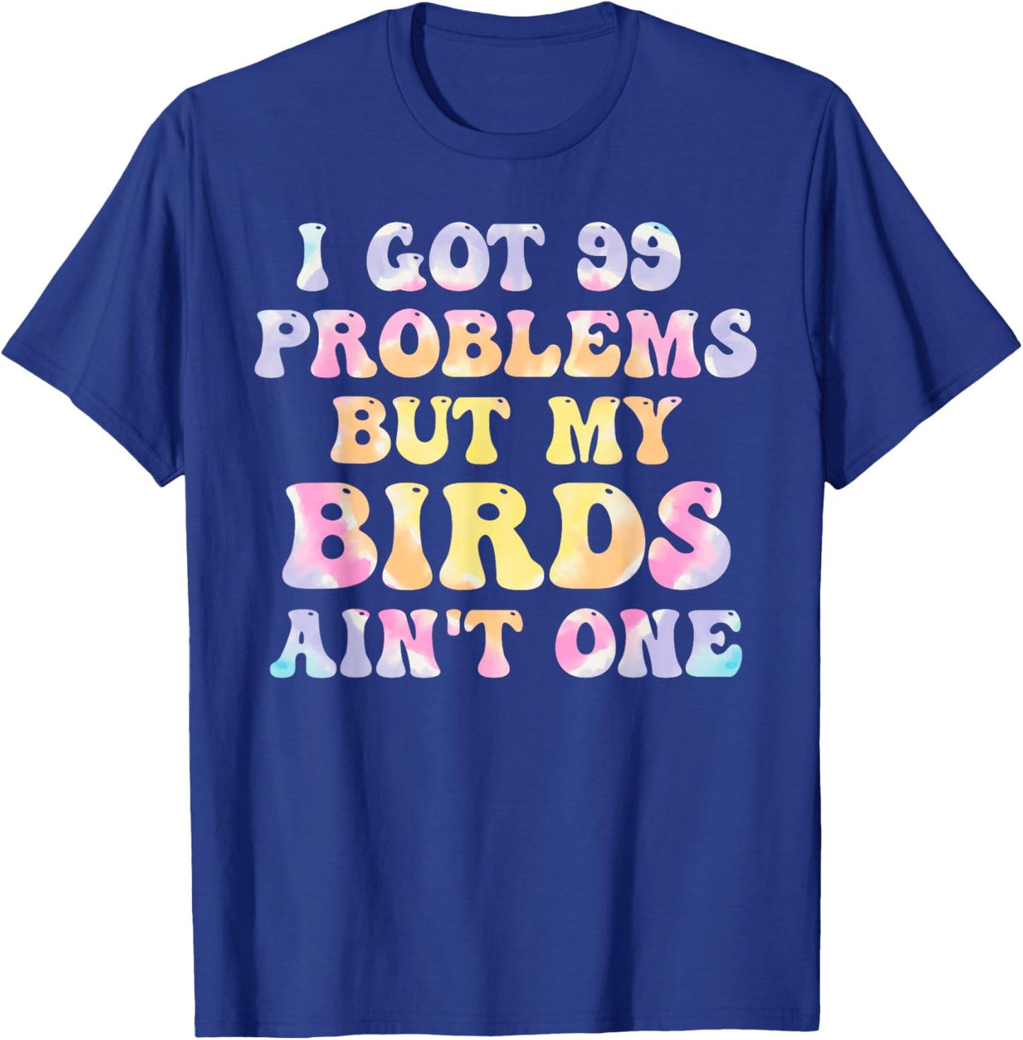 I Got 99 Problems But My Birds Ain't One Humor Problems T-Shirt - T-Shirt | Royal