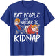 Fat People Are Are Harder To Kidnap Funny Slim Down Quote T-Shirt - T-Shirt | Royal
