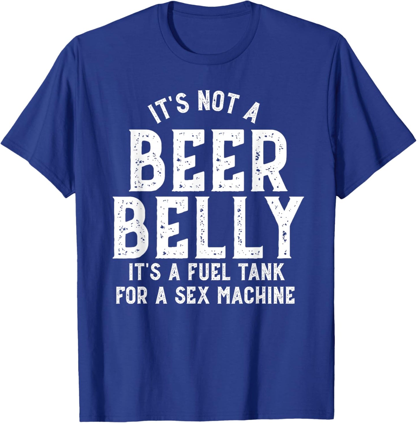 It's Not a Beer Belly Its a Fuel Tank for a Sex Machine T-Shirt - T-Shirt | Royal