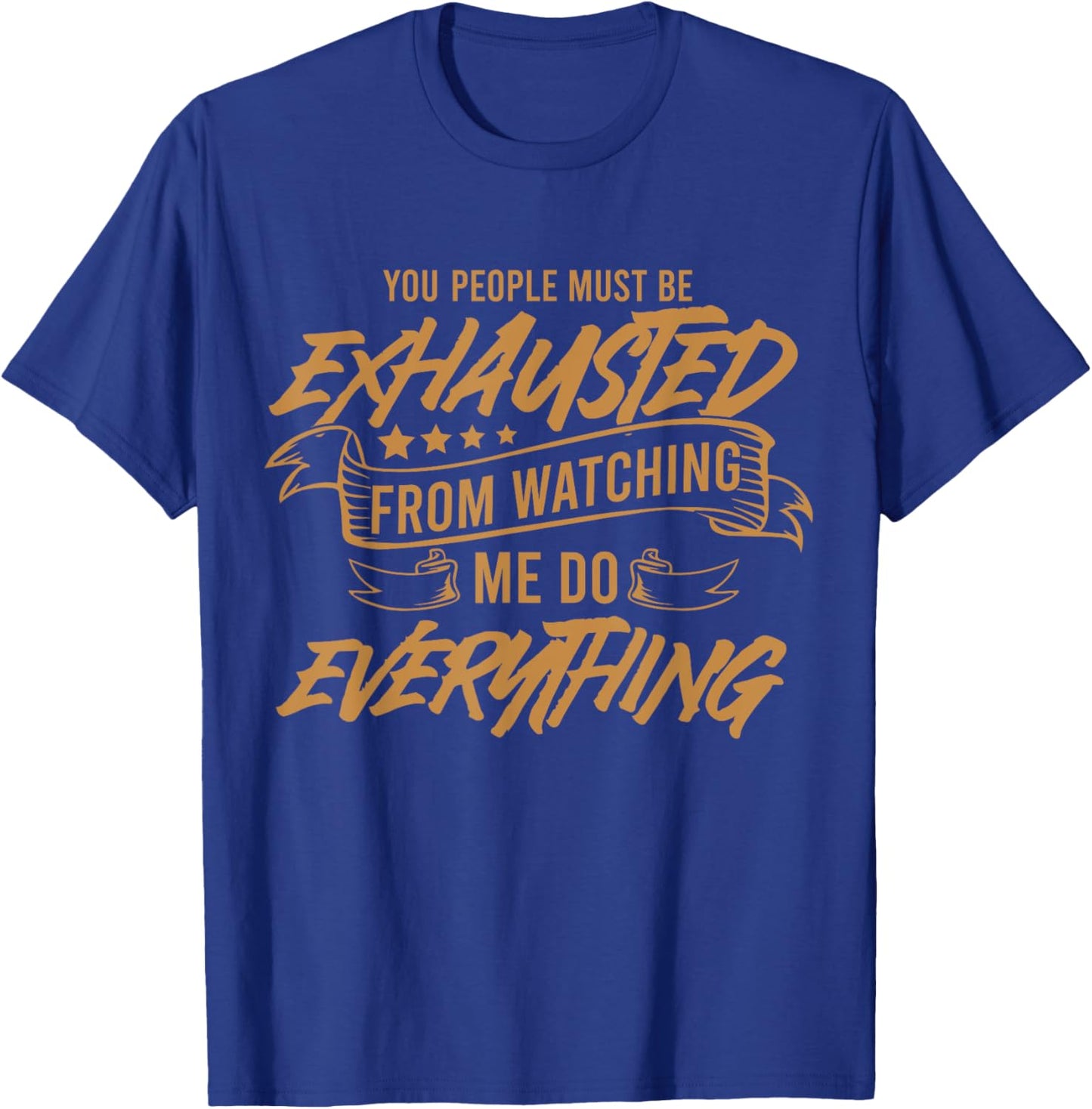 You People Must Be Exhausted From Watching Me Do Everything T-Shirt - T-Shirt | Royal