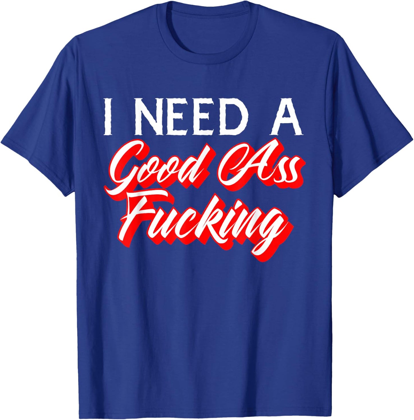 I Need A Good Ass Fucking Naughty Adult Humor T-Shirt - T-Shirt | Royal