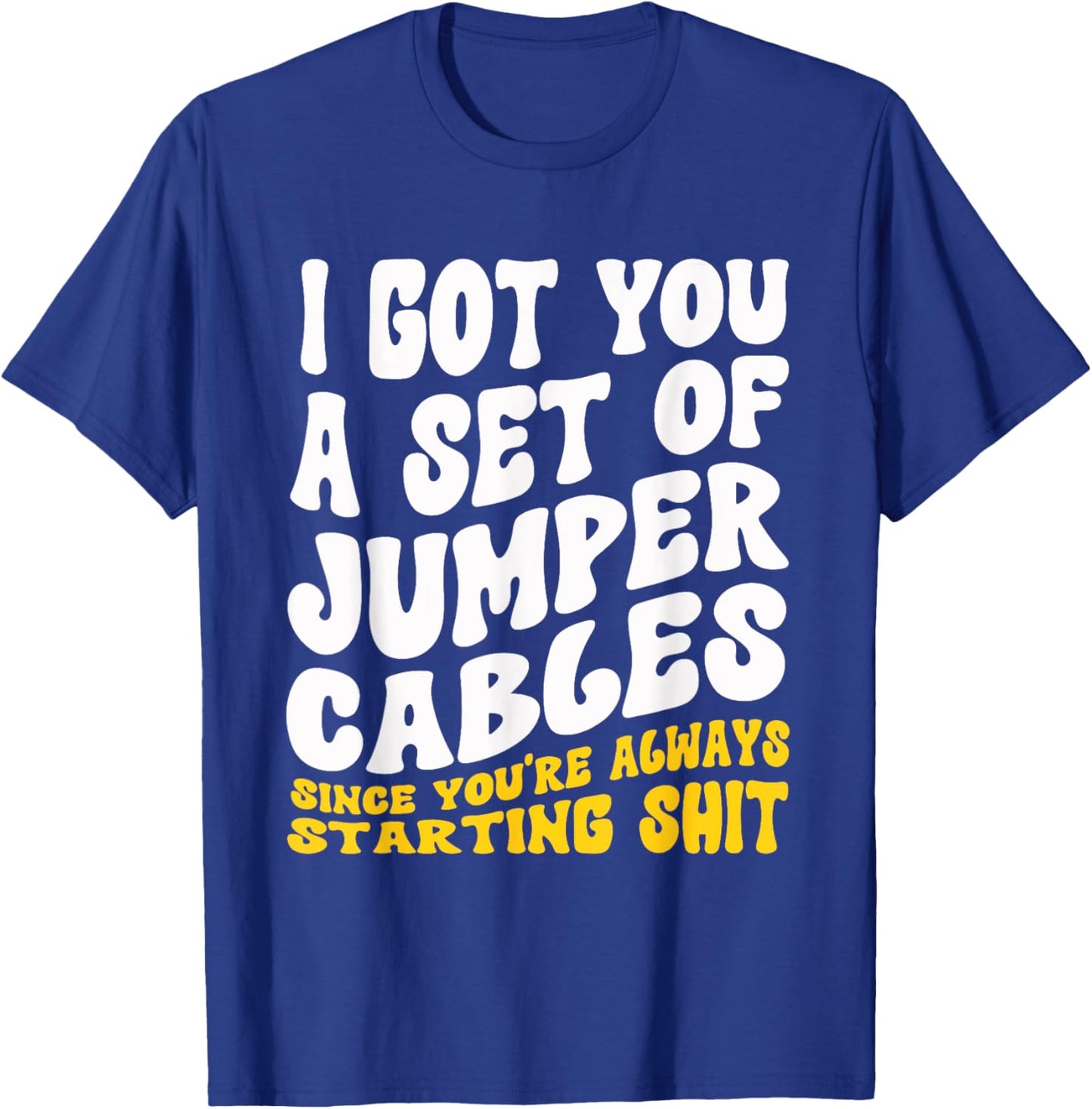 Jumper Cables You Always Starting Shit Sarcastic Gag T-Shirt - T-Shirt | Royal