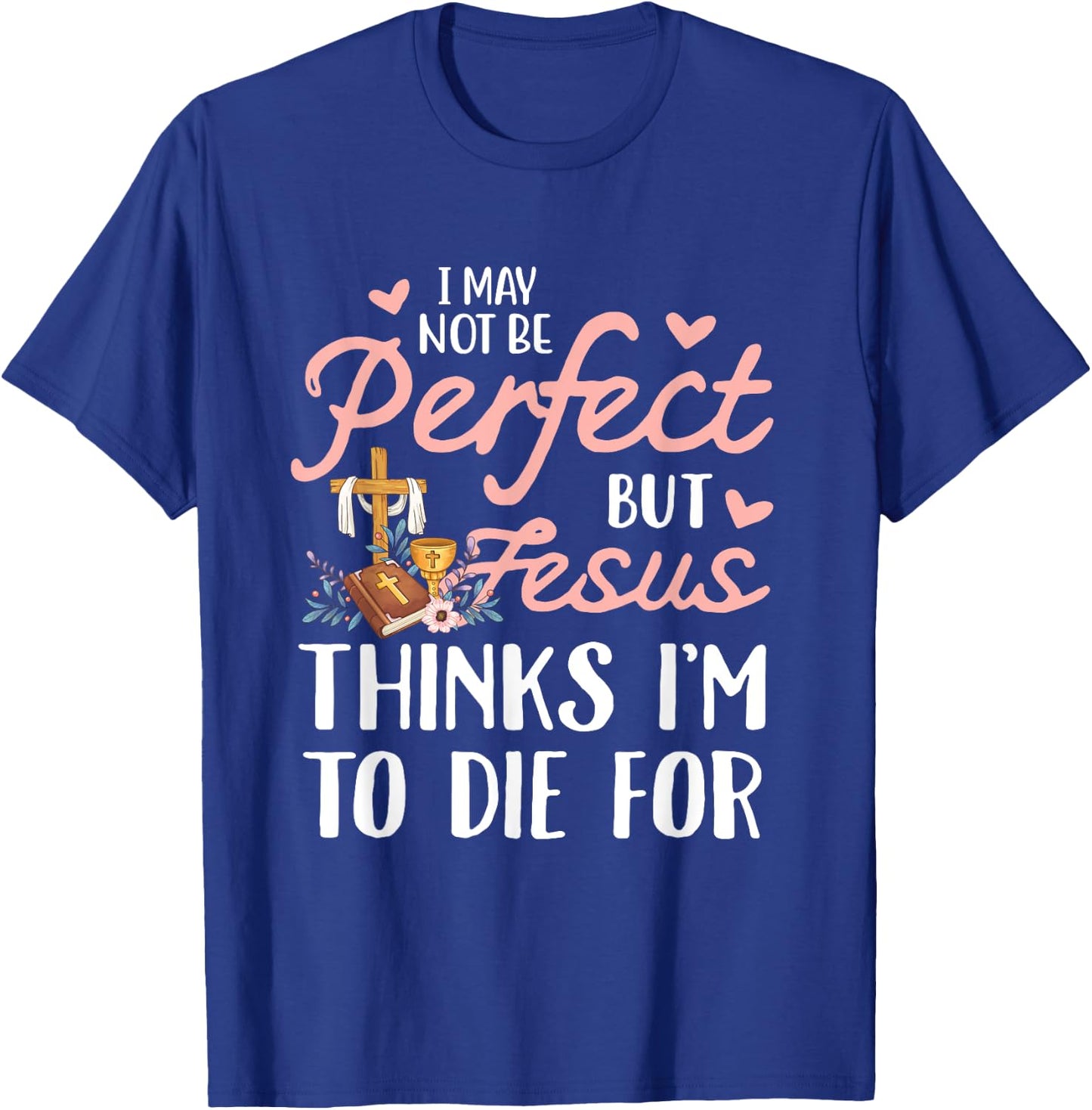 I may not be perfect but jesus thinks i'm to die for T-Shirt - T-Shirt | Royal
