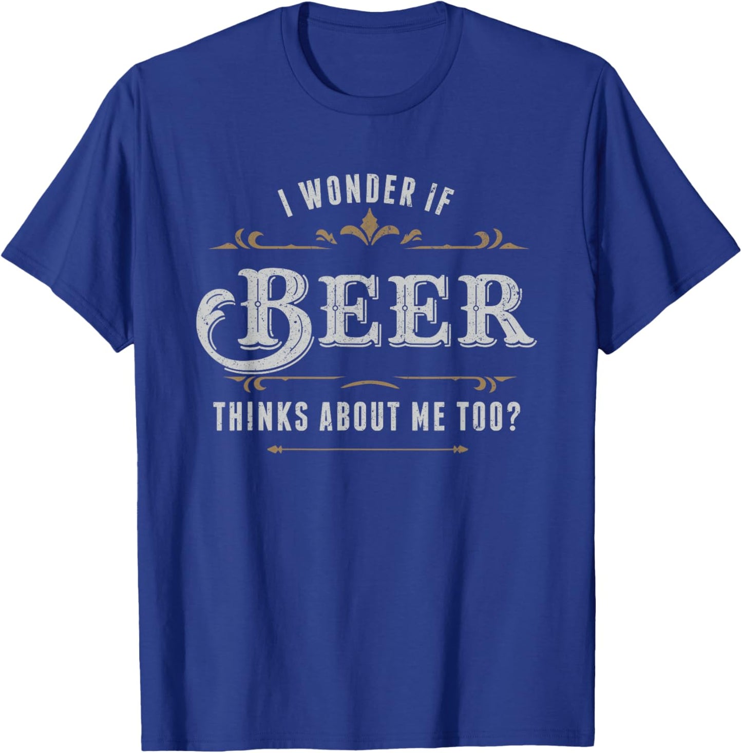 I Wonder If Beer Thinks About Me Too Dreaming Drink Lover T-Shirt - T-Shirt | Royal