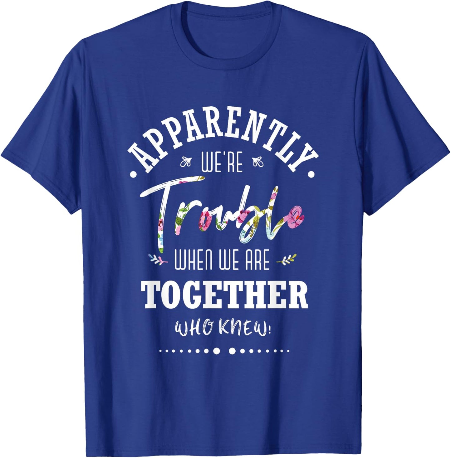 Apparently we're trouble when we are together Who Knew T-Shirt - T-Shirt | Royal