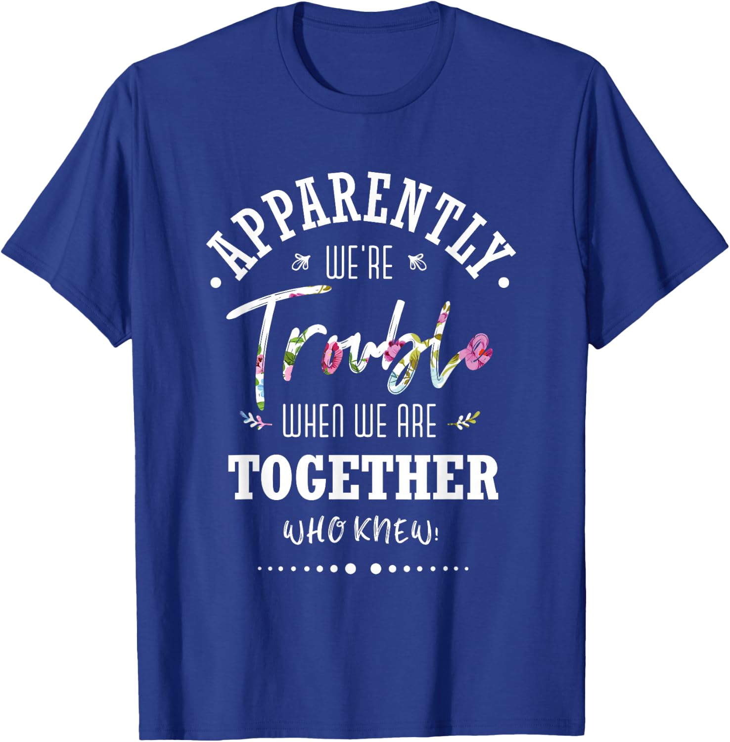 Apparently we're trouble when we are together Who Knew T-Shirt - T-Shirt | Royal