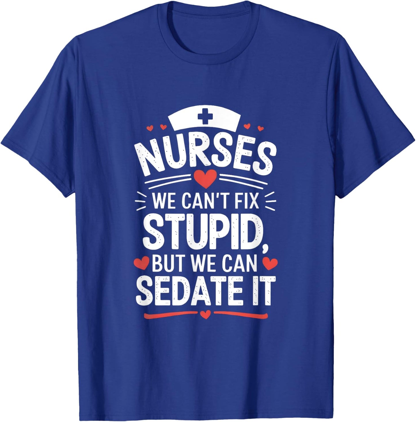 Nurses We Can't Fix Stupid But We Can Sedate It Funny Nurse T-Shirt - T-Shirt | Royal