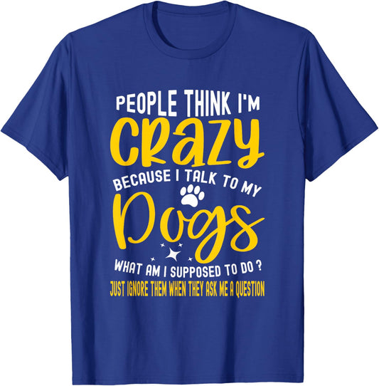 People Think I'm Crazy? I Talk to My Dogs, What Am I Suppose T-Shirt - T-Shirt | Royal