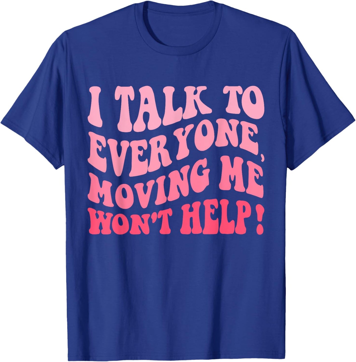 I Talk To Everyone Moving Me Won't Help Groovy Funny T-Shirt - T-Shirt | Royal