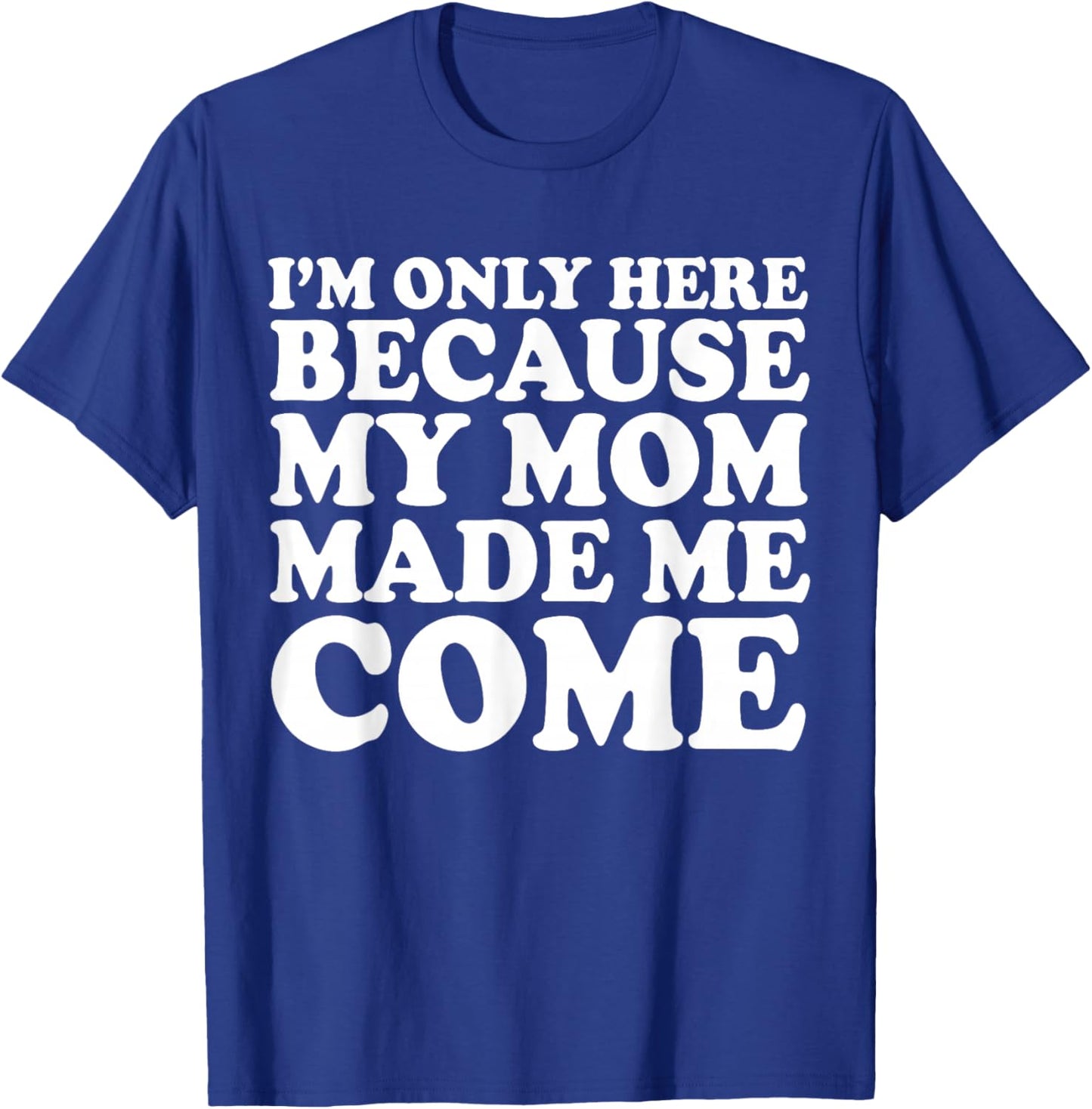 I'm Only Here Because My Mom Made Me Come T-Shirt - T-Shirt | Royal