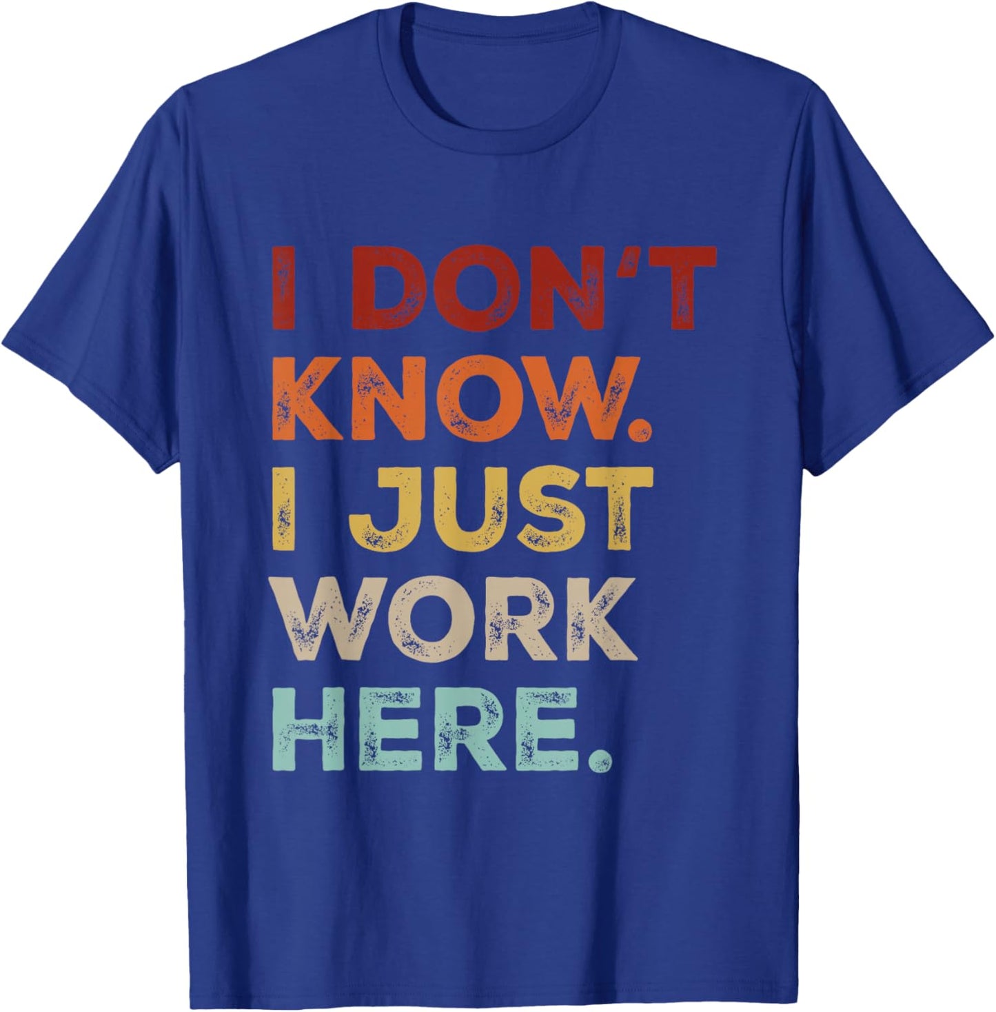 I Dont Know I Just Work Here Funny Quote Sarcastic Coworker T-Shirt - T-Shirt | Royal