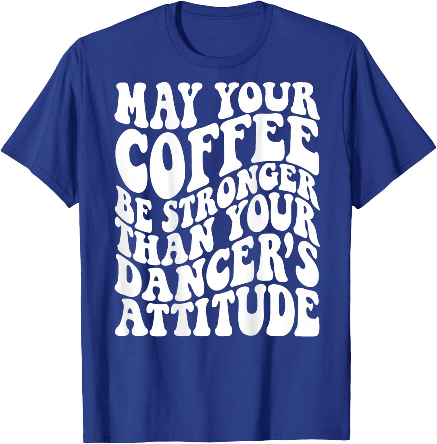 May Your Coffee Be Stronger Than Your Dancer's Attitude T-Shirt - T-Shirt | Royal