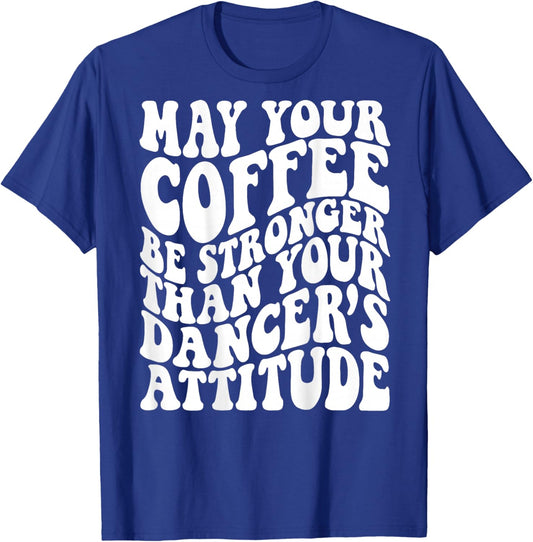 May Your Coffee Be Stronger Than Your Dancer's Attitude T-Shirt - T-Shirt | Royal