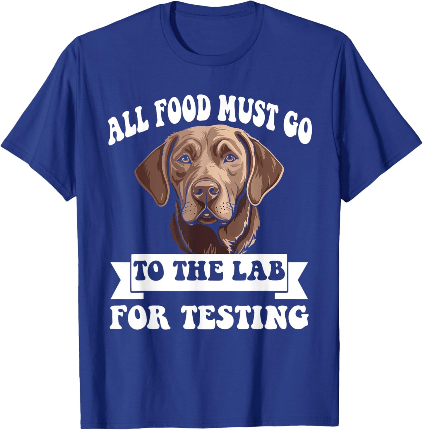 Brown Labrador All Food Must Go To The Lab For Testing T-Shirt - T-Shirt | Royal