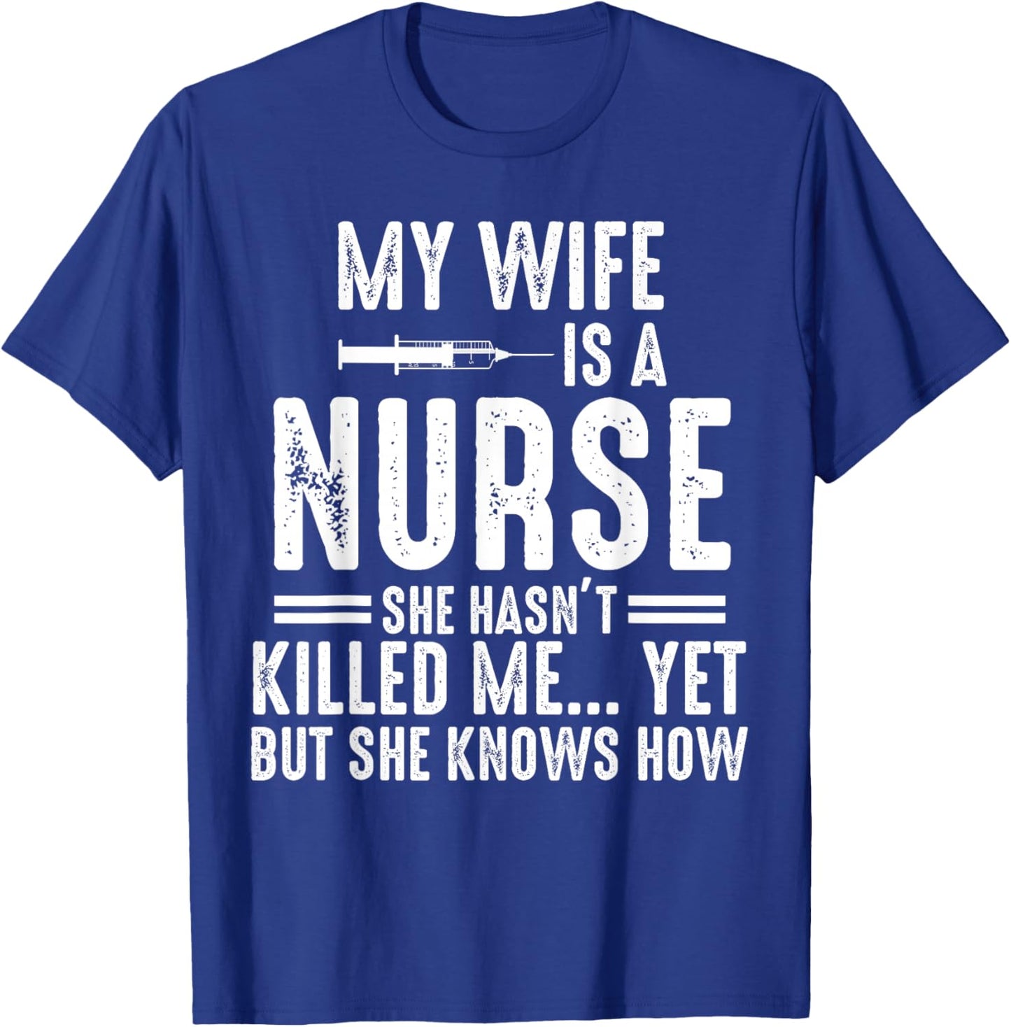My Wife Is a Nurse She Hasn't Killed Me Yet She Knows How T-Shirt - T-Shirt | Royal
