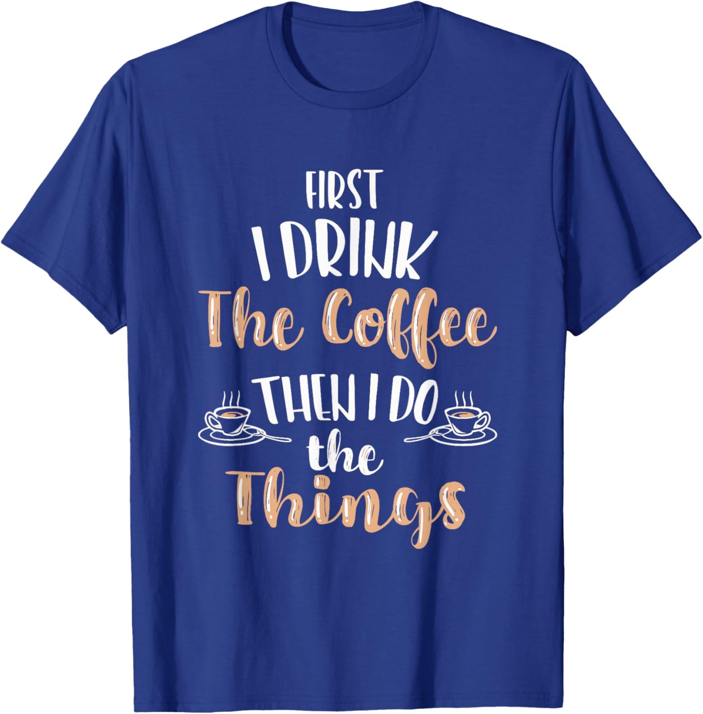 Funny First I Drink Coffee Then I Do The Things Men Women T-Shirt - T-Shirt | Royal