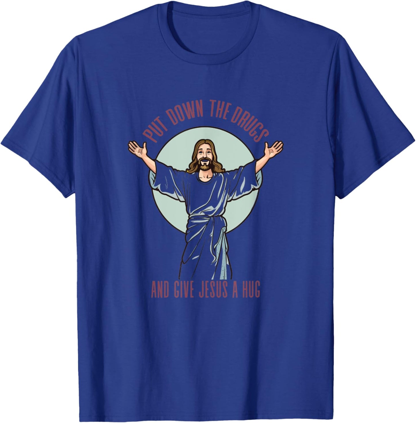Put Down The Drugs And Give Jesus A Hug Christ Funny Saying T-Shirt - T-Shirt | Royal