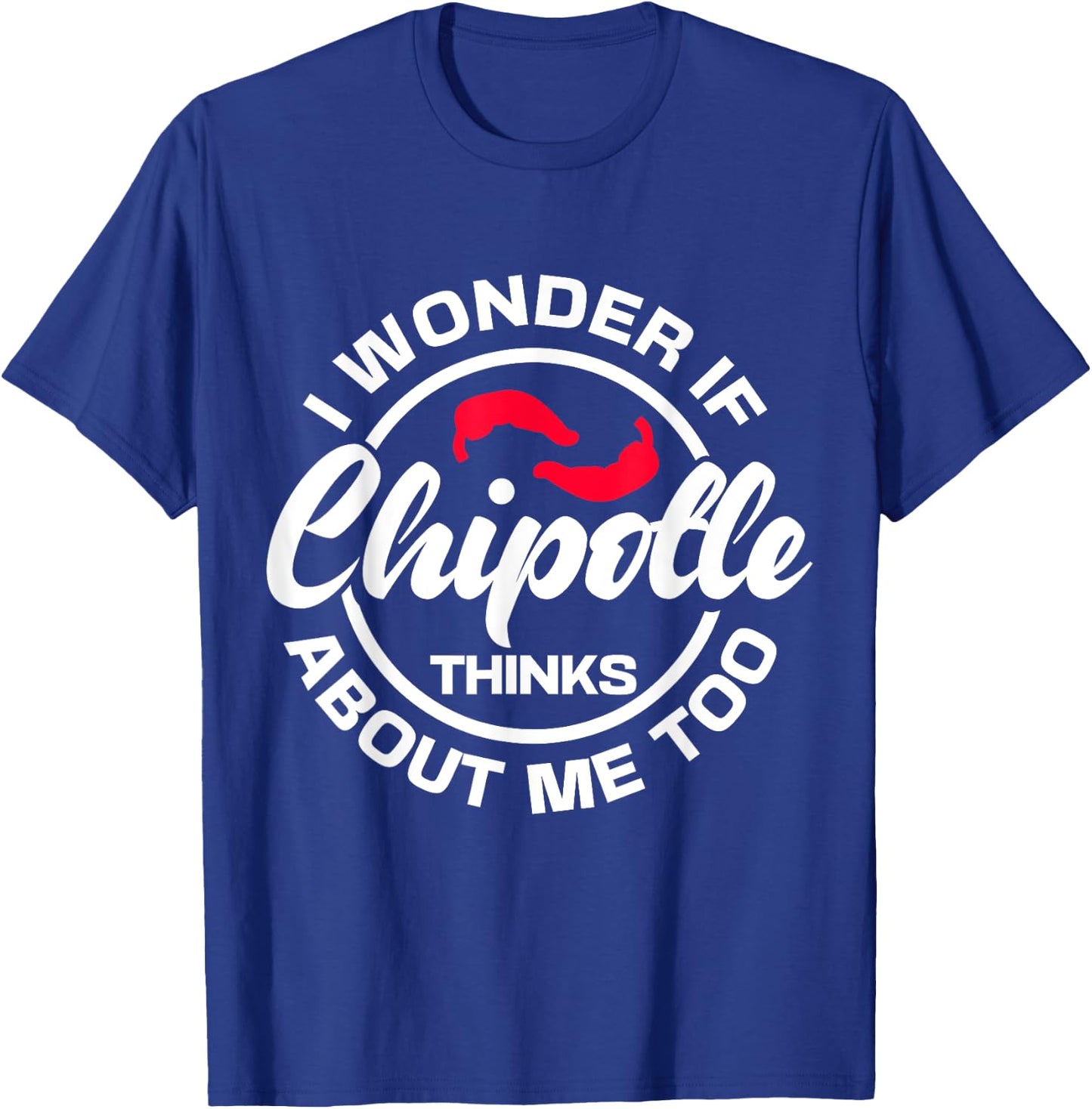 I Wonder If Chipotle Thinks About Me Too Spicy Mexican Food T-Shirt - T-Shirt | Royal