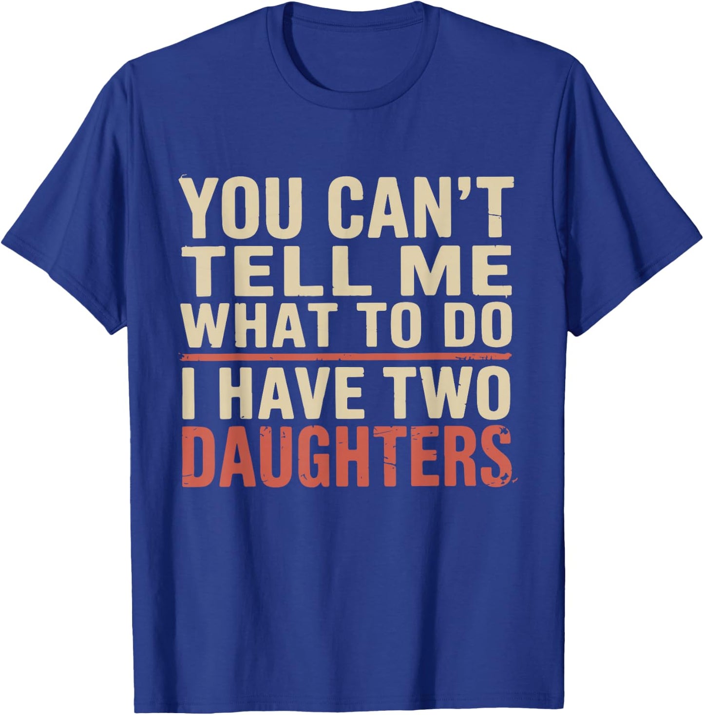 Dad You Can’t Tell Me What to Do I Have Two Daughters Humor T-Shirt - T-Shirt | Royal