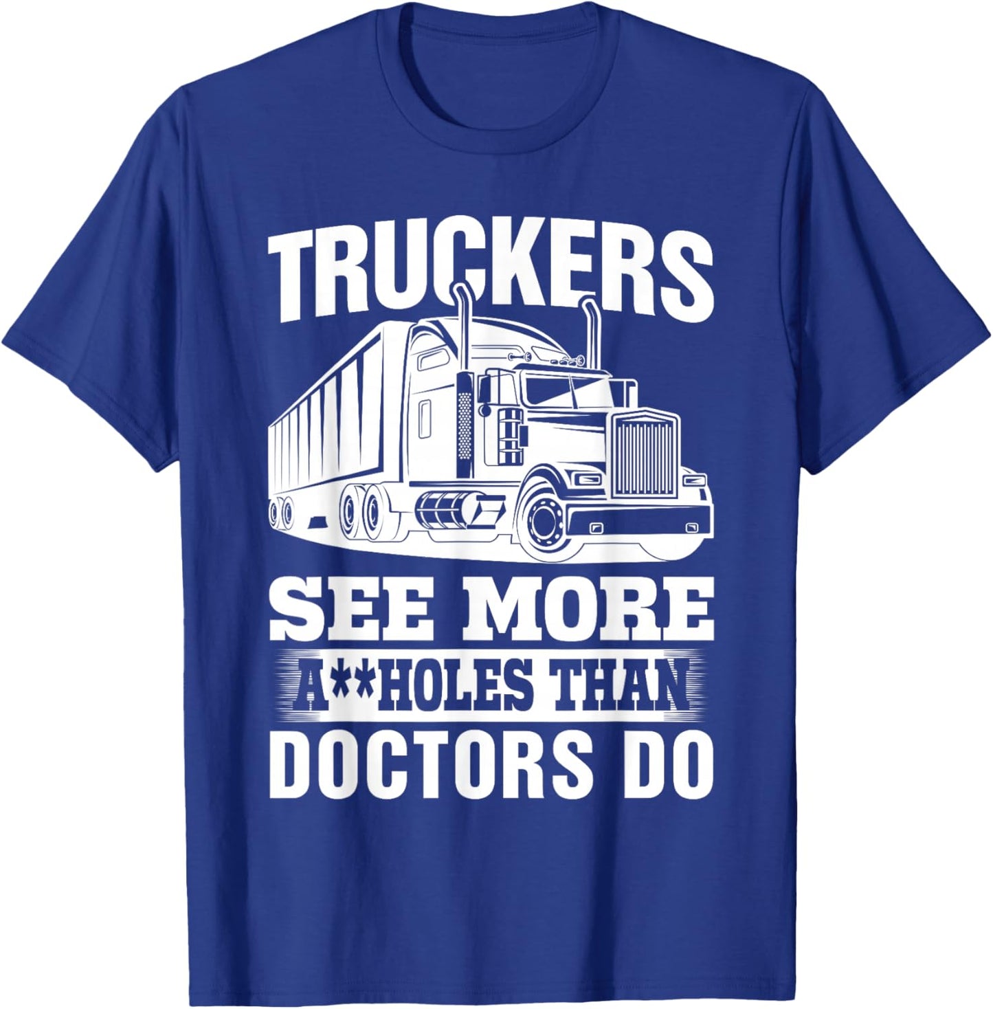 Truckers See More Assholes Than Doctors Do Truck Driving T-Shirt - T-Shirt | Royal