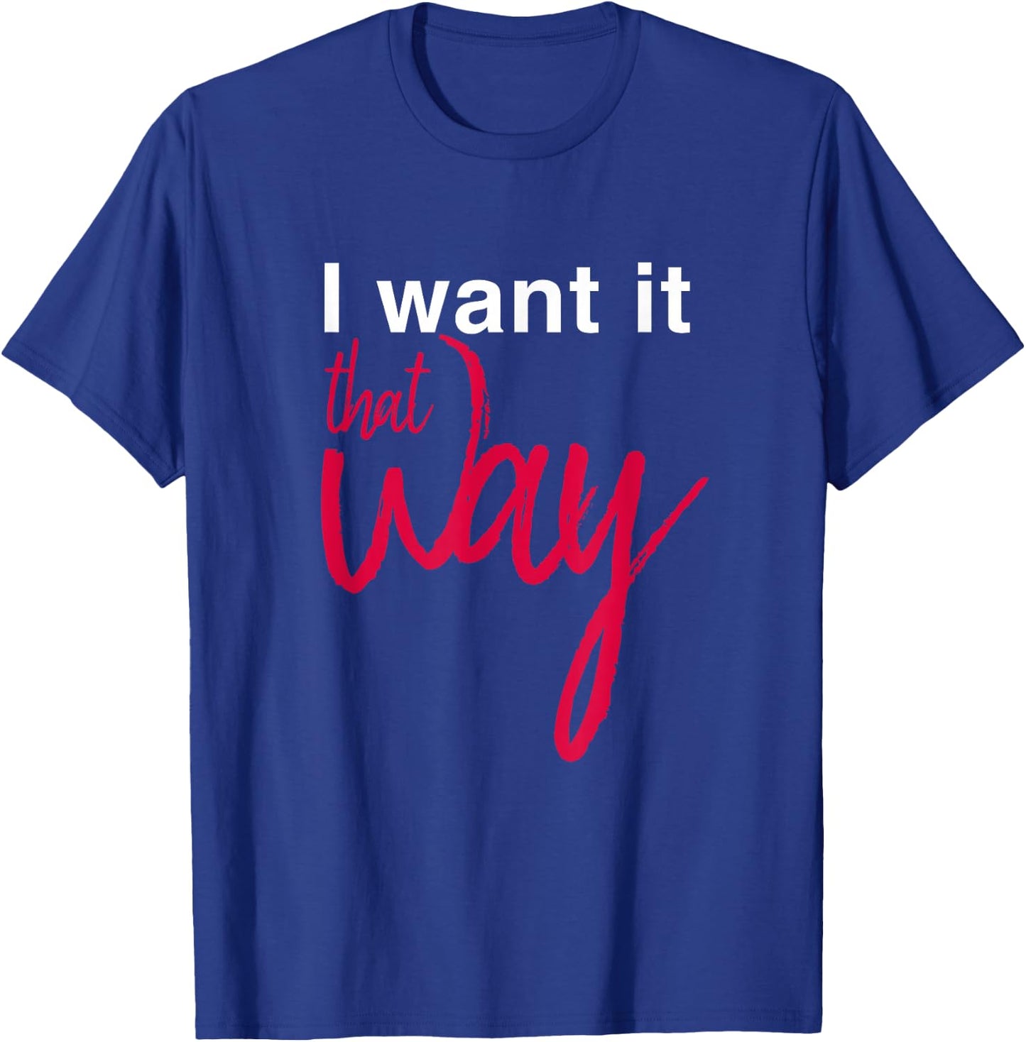 I Want it That Way T-Shirt - T-Shirt | Royal