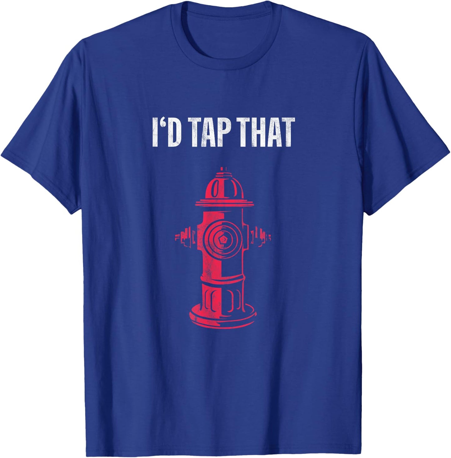 I'd Tap That Fire Hydrant T-Shirt - T-Shirt | Royal