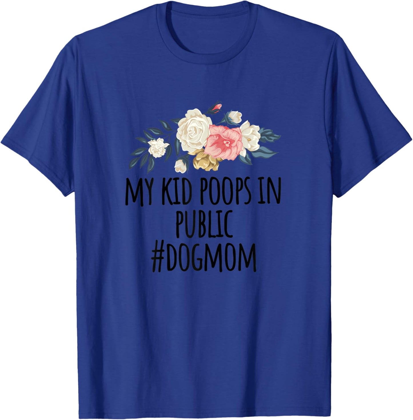 Flowers illustration Funny My Kid Poops In Public #dogmom T-Shirt - T-Shirt | Royal