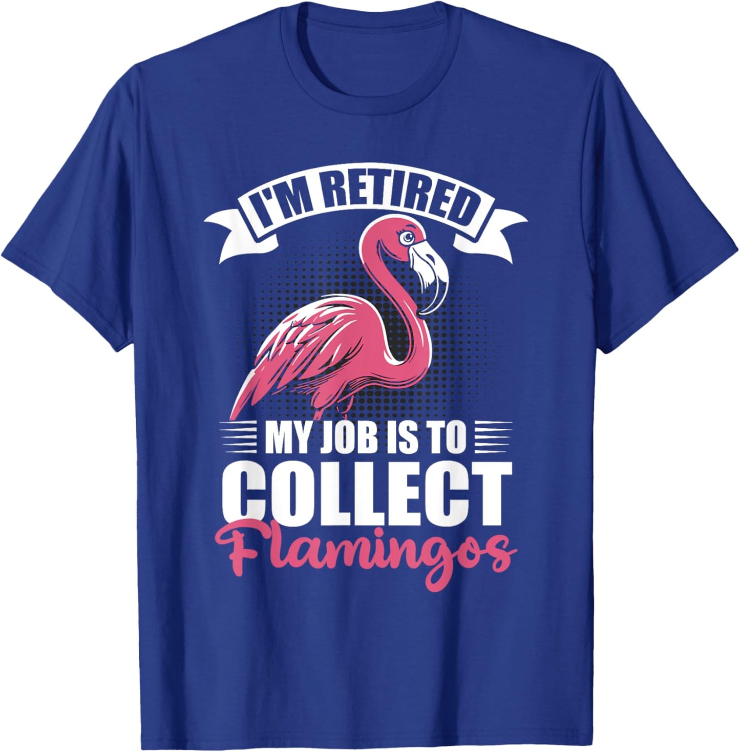 I'm Retired My Job Is To Collect Flamingos Retirement T-Shirt - T-Shirt | Royal